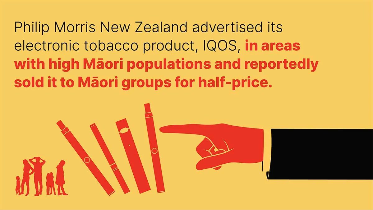 Philip Morris New Zealand advertised its electronic tobacco product, IQOS, in areas with high Māori populations and reportedly sold it to Māori groups for half-price.