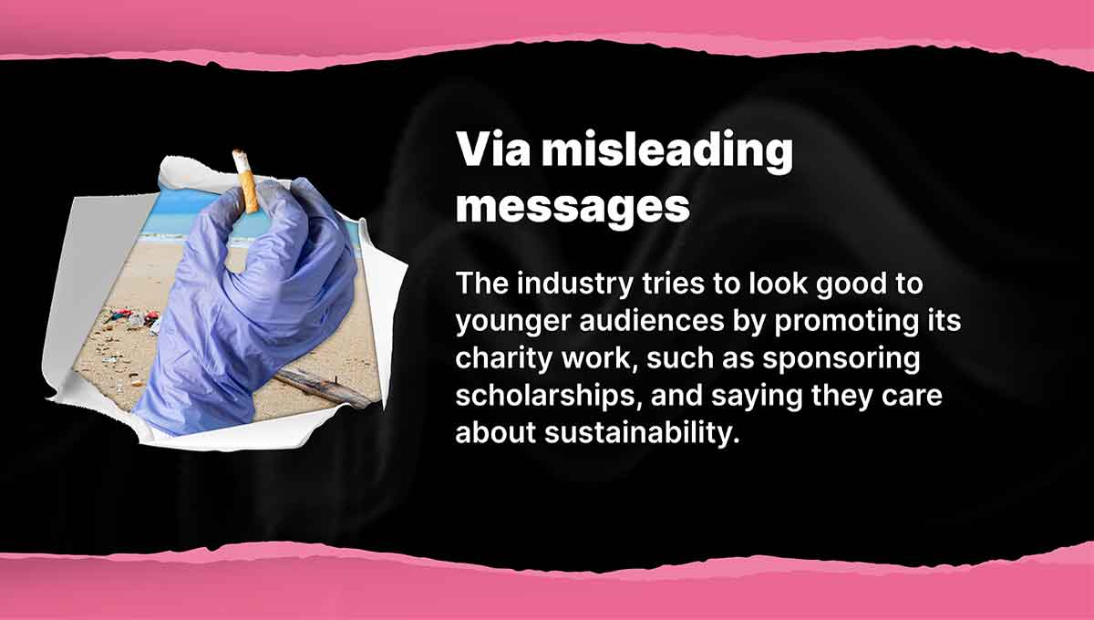 Via misleading messages. The industry tries to look good to younger audiences by promoting its charity work, such as sponsoring scholarships, and saying they care about sustainability.